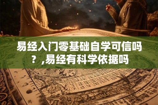 易经入门零基础自学可信吗？,易经有科学依据吗