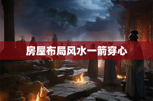 房屋布局风水一箭穿心