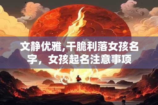 文静优雅,干脆利落女孩名字，女孩起名注意事项