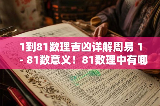 1到81数理吉凶详解周易 1－81数意义！81数理中有哪些吉数