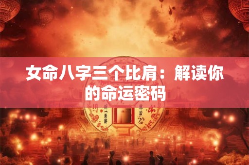 女命八字三个比肩：解读你的命运密码