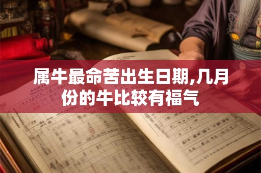 属牛最命苦出生日期,几月份的牛比较有福气