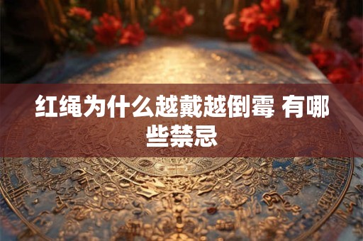 红绳为什么越戴越倒霉 有哪些禁忌