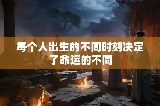 每个人出生的不同时刻决定了命运的不同