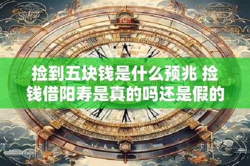 捡到五块钱是什么预兆 捡钱借阳寿是真的吗还是假的