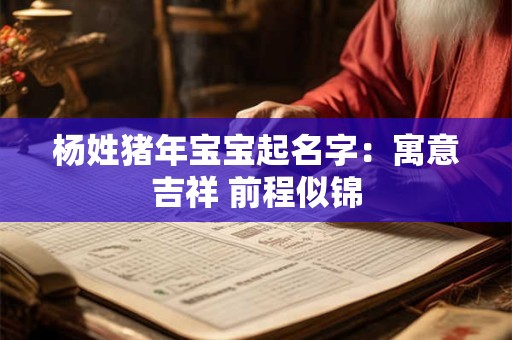 杨姓猪年宝宝起名字：寓意吉祥 前程似锦