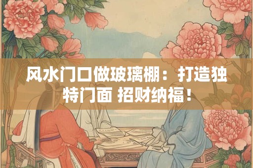 风水门口做玻璃棚：打造独特门面 招财纳福！