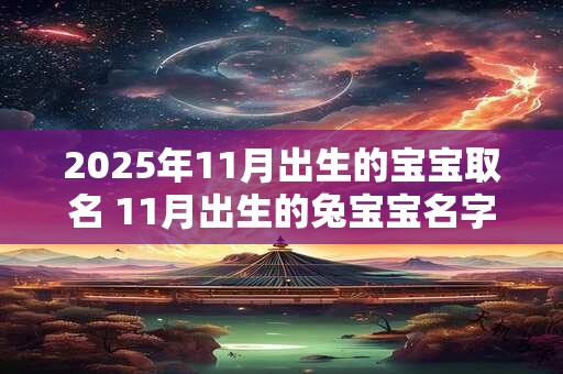 2025年11月出生的宝宝取名 11月出生的兔宝宝名字