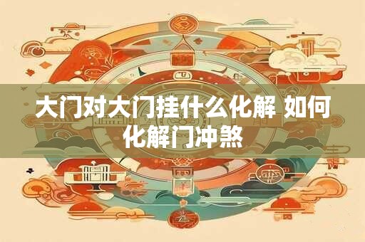 大门对大门挂什么化解 如何化解门冲煞