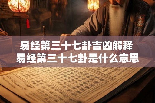 易经第三十七卦吉凶解释 易经第三十七卦是什么意思