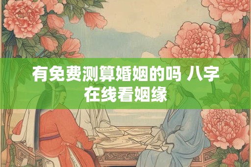 有免费测算婚姻的吗 八字在线看姻缘
