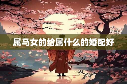 属马女的给属什么的婚配好