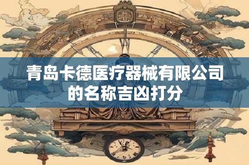 青岛卡德医疗器械有限公司的名称吉凶打分