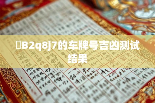 遼B2q8j7的车牌号吉凶测试结果
