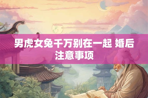男虎女兔千万别在一起 婚后注意事项