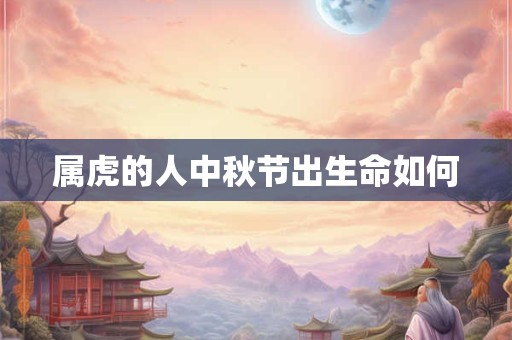 属虎的人中秋节出生命如何