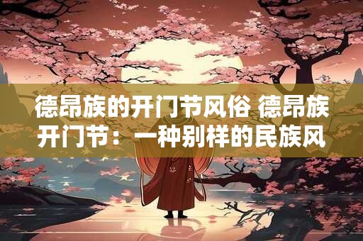 德昂族的开门节风俗 德昂族开门节：一种别样的民族风情