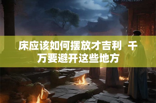 床应该如何摆放才吉利  千万要避开这些地方