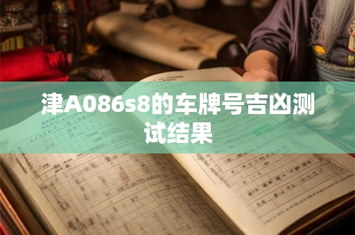津A086s8的车牌号吉凶测试结果