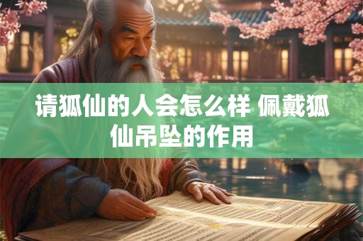 请狐仙的人会怎么样 佩戴狐仙吊坠的作用