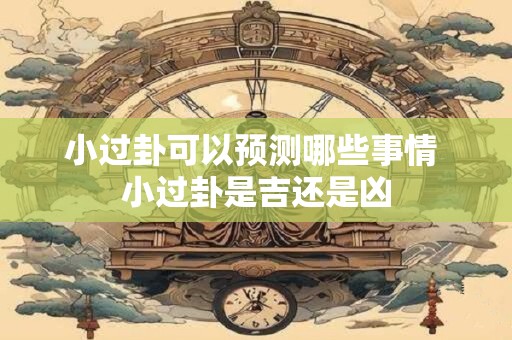 小过卦可以预测哪些事情 小过卦是吉还是凶