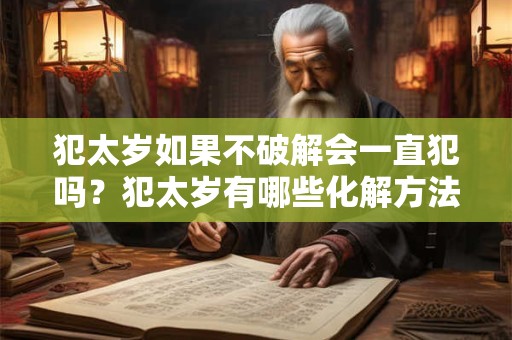 犯太岁如果不破解会一直犯吗？犯太岁有哪些化解方法？