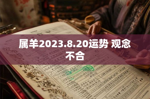 属羊2023.8.20运势 观念不合