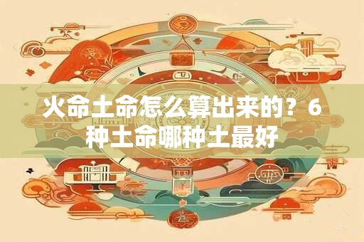 火命土命怎么算出来的？6种土命哪种土最好