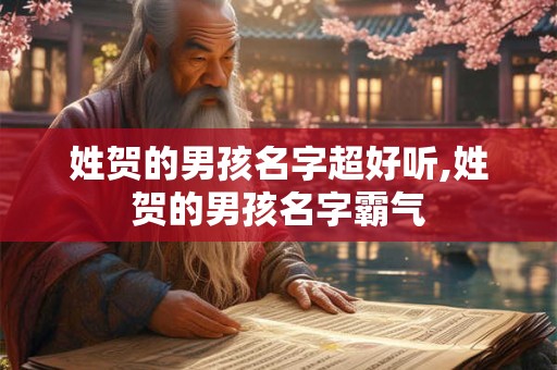 姓贺的男孩名字超好听,姓贺的男孩名字霸气