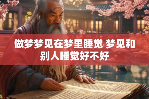 做梦梦见在梦里睡觉 梦见和别人睡觉好不好