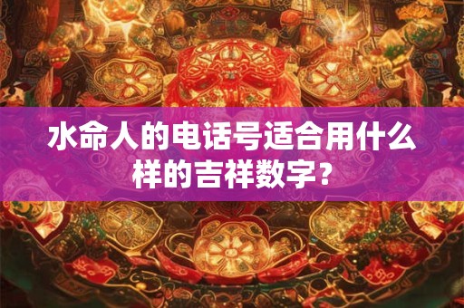 水命人的电话号适合用什么样的吉祥数字？
