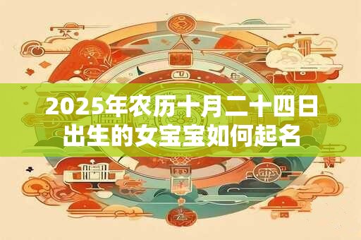 2025年农历十月二十四日出生的女宝宝如何起名