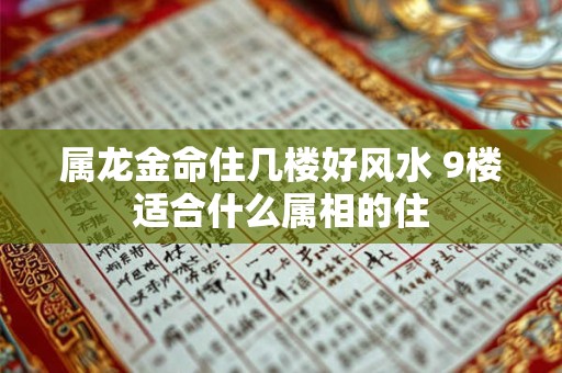 属龙金命住几楼好风水 9楼适合什么属相的住