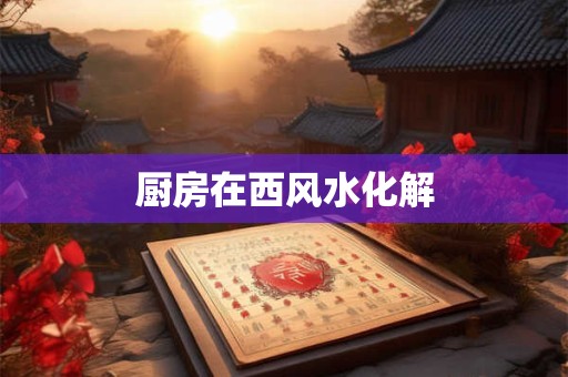 厨房在西风水化解