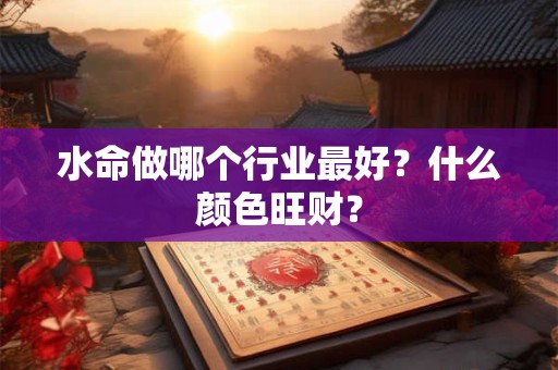 水命做哪个行业最好？什么颜色旺财？