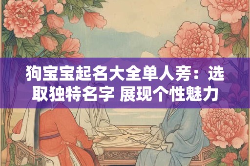 狗宝宝起名大全单人旁：选取独特名字 展现个性魅力