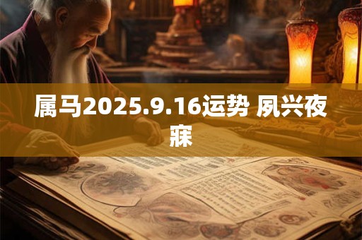 属马2025.9.16运势 夙兴夜寐