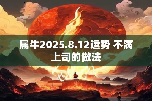 属牛2025.8.12运势 不满上司的做法