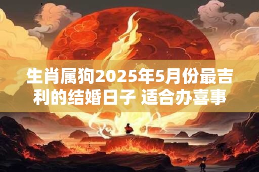 生肖属狗2025年5月份最吉利的结婚日子 适合办喜事良机