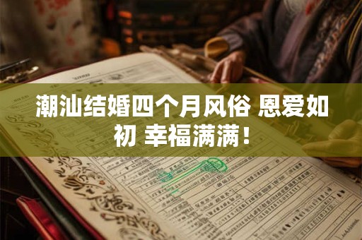 潮汕结婚四个月风俗 恩爱如初 幸福满满！