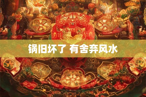 锅旧坏了 有舍弃风水