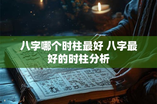 八字哪个时柱最好 八字最好的时柱分析