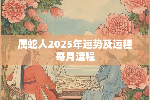属蛇人2025年运势及运程每月运程