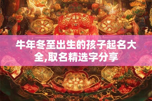 牛年冬至出生的孩子起名大全,取名精选字分享