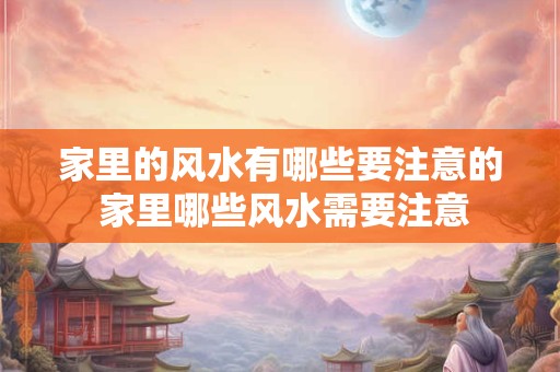 家里的风水有哪些要注意的 家里哪些风水需要注意
