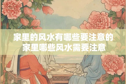 家里的风水有哪些要注意的 家里哪些风水需要注意