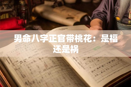 男命八字正官带桃花:是福还是祸 男命八字正官带桃花:是福还是祸