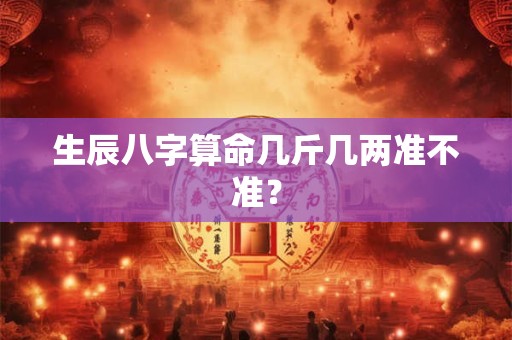 生辰八字算命几斤几两准不准？