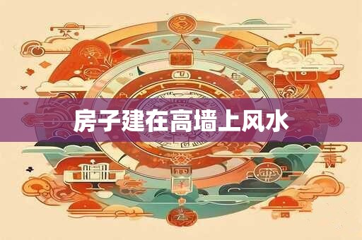 房子建在高墙上风水