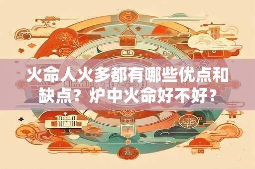 火命人火多都有哪些优点和缺点？炉中火命好不好？